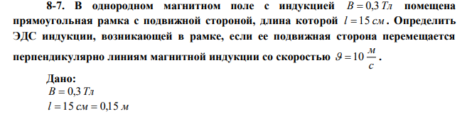 В однородном магнитном поле с индукцией B  0,3 Тл помещена прямоугольная рамка с подвижной стороной, длина которой l  15 см . Определить ЭДС индукции, возникающей в рамке, если ее подвижная сторона перемещается перпендикулярно линиям магнитной индукции со скоростью с м  10 . 