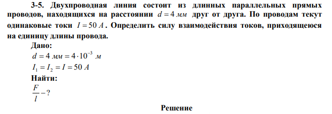 Двухпроводная линия состоит из длинных параллельных прямых проводов, находящихся на расстоянии d  4 мм друг от друга. По проводам текут одинаковые токи I  50 А . Определить силу взаимодействия токов, приходящеюся на единицу длины провода. 