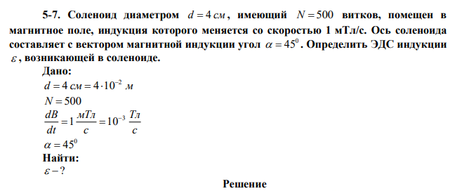 Соленоид диаметром d  4 см , имеющий N  500 витков, помещен в магнитное поле, индукция которого меняется со скоростью 1 мТл/с. Ось соленоида составляет с вектором магнитной индукции угол 0   45 . Определить ЭДС индукции  , возникающей в соленоиде. 