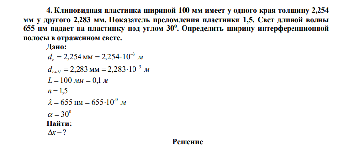 Клиновидная пластинка шириной 100 мм имеет у одного края толщину 2,254 мм у другого 2,283 мм. Показатель преломления пластинки 1,5. Свет длиной волны 655 нм падает на пластинку под углом 300 . Определить ширину интерференционной полосы в отраженном свете. 