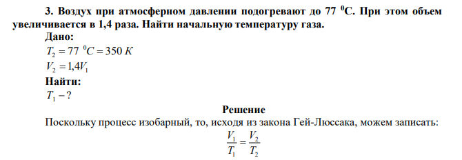 Воздух при атмосферном давлении подогревают до 77 0С. При этом объем увеличивается в 1,4 раза. Найти начальную температуру газа. 