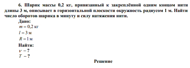  Шарик массы 0,2 кг, привязанный к закреплённой одним концом нити длины 3 м, описывает в горизонтальной плоскости окружность радиусом 1 м. Найти число оборотов шарика в минуту и силу натяжения нити. 