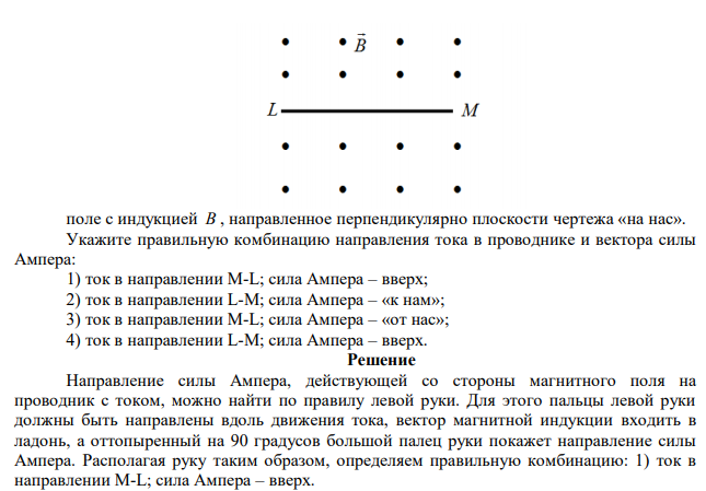 На рисунке изображен проводник с током, помещенный в однородное магнитное  поле с индукцией В , направленное перпендикулярно плоскости чертежа «на нас». Укажите правильную комбинацию направления тока в проводнике и вектора силы Ампера: 1) ток в направлении M-L; сила Ампера – вверх; 2) ток в направлении L-M; сила Ампера – «к нам»; 3) ток в направлении M-L; сила Ампера – «от нас»; 4) ток в направлении L-M; сила Ампера – вверх. 