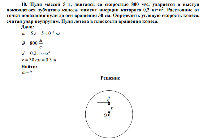 Пуля массой 5 г, двигаясь со скоростью 800 м/с, ударяется о выступ покоящегося зубчатого колеса, момент инерции которого 0,2 кг·м2 . Расстояние от точки попадания пули до оси вращения 30 см. Определить угловую скорость колеса, считая удар неупругим. Пуля летела в плоскости вращения колеса. 