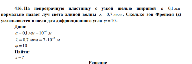 На непрозрачную пластинку с узкой щелью шириной a  0,1 мм нормально падает луч света длиной волны   0,7 мкм . Сколько зон Френеля (z) укладывается в щели для дифракционного угла   10 . 