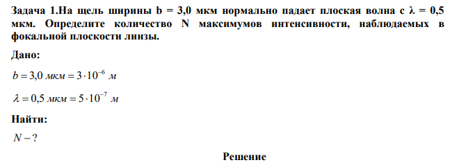 На щель ширины b = 3,0 мкм нормально падает плоская волна с λ = 0,5 мкм. Определите количество N максимумов интенсивности, наблюдаемых в фокальной плоскости линзы. 