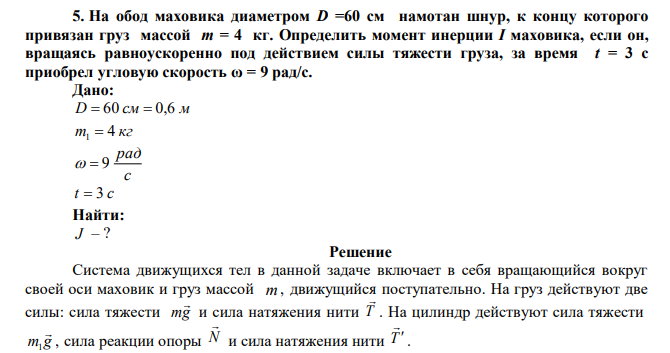 На обод маховика диаметром D =60 см намотан шнур, к концу которого привязан груз массой m = 4 кг. Определить момент инерции I маховика, если он, вращаясь равноускоренно под действием силы тяжести груза, за время t = 3 с приобрел угловую скорость ω = 9 рад/с. 