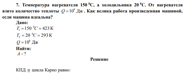  Температура нагревателя 150 С, а холодильника 20 С. От нагревателя взято количество теплоты 10 Дж 8 Q. Как велика работа произведенная машиной, если машина идеальна? 