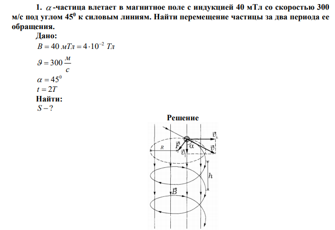 а -частица влетает в магнитное поле с индукцией 40 мТл со скоростью 300 м/с под углом 450 к силовым линиям. Найти перемещение частицы за два периода ее обращения. 
