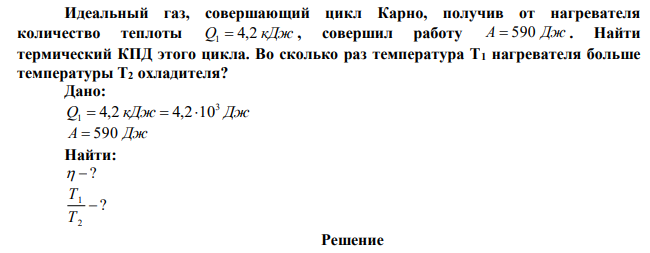 Идеальный газ, совершающий цикл Карно, получив от нагревателя количество теплоты Q1  4,2 кДж , совершил работу А  590 Дж . Найти термический КПД этого цикла. Во сколько раз температура T1 нагревателя больше температуры Т2 охладителя? 