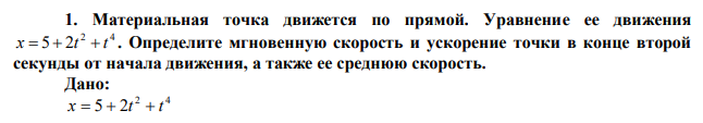 Материальная точка движется по прямой. Уравнение ее движения 2 4 x  5  2t  t . Определите мгновенную скорость и ускорение точки в конце второй секунды от начала движения, а также ее среднюю скорость. 