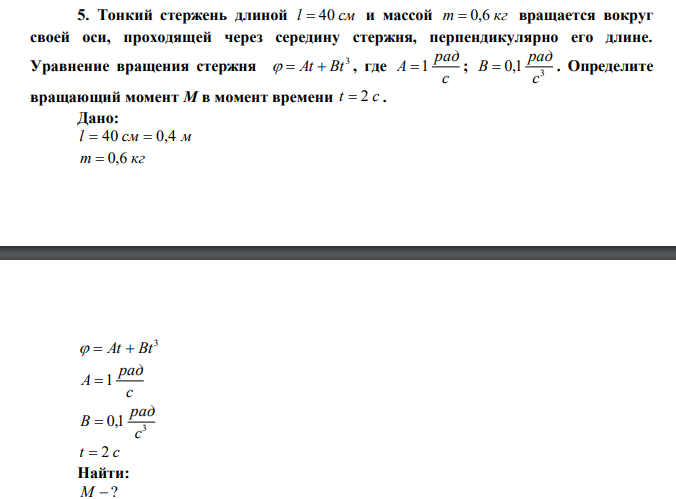 Тонкий стержень длиной l  40 см и массой m  0,6 кг вращается вокруг своей оси, проходящей через середину стержня, перпендикулярно его длине. Уравнение вращения стержня 3   At  Bt , где с рад A 1 ; 3 0,1 с рад В  . Определите вращающий момент М в момент времени t  2 с . 