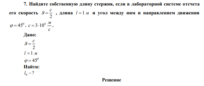 Найдите собственную длину стержня, если в лабораторной системе отсчета его скорость 2 c   , длина l  1 м и угол между ним и направлением движения 0   45 . с м с 8  310 .  