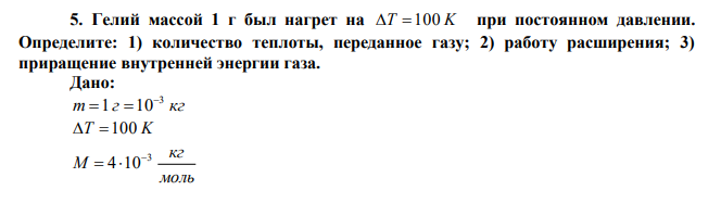 Гелий массой 1 г был нагрет на T 100 K при постоянном давлении. Определите: 1) количество теплоты, переданное газу; 2) работу расширения; 3) приращение внутренней энергии газа. 