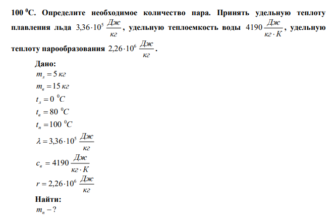 Смесь, состоящую из 5 кг льда и 15 кг воды при общей температуре 0 0С, нужно нагреть до температуры 80 0С, пропуская через нее водяной пар, нагретый до  100 0С. Определите необходимое количество пара. Принять удельную теплоту плавления льда кг 5 Дж 3,3610 , удельную теплоемкость воды кг К Дж  4190 , удельную теплоту парообразования кг 6 Дж 2,2610 . 