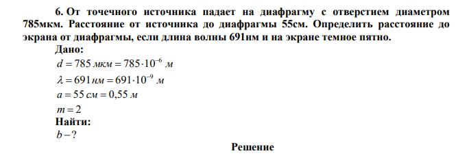 От точечного источника падает на диафрагму с отверстием диаметром 785мкм. Расстояние от источника до диафрагмы 55см. Определить расстояние до экрана от диафрагмы, если длина волны 691нм и на экране темное пятно. 
