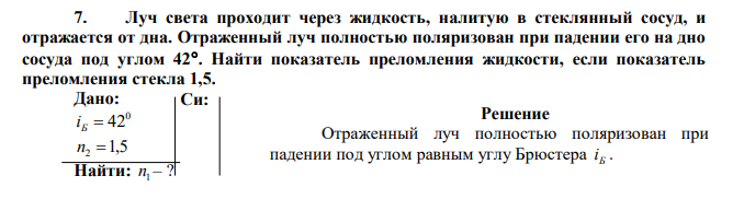 Луч света проходит через жидкость, налитую в стеклянный сосуд, и отражается от дна. Отраженный луч полностью поляризован при падении его на дно сосуда под углом 42. Найти показатель преломления жидкости, если показатель преломления стекла 1,5. 