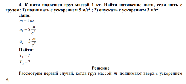 К нити подвешен груз массой 1 кг. Найти натяжение нити, если нить с грузом: 1) поднимать с ускорением 5 м/с2 ; 2) опускать с ускорением 3 м/с2 . 