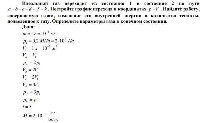 Идеальный газ переходит из состояния 1 в состояние 2 по пути a  b  c  d  f  k . Постройте график перехода в координатах p V . Найдите работу, совершаемую газом, изменение его внутренней энергии и количество теплоты, подведенное к газу. Определите параметры газа в конечном состоянии. 