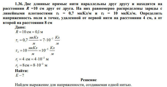 Две длинные прямые нити параллельны друг другу и находятся на расстоянии R =10 см друг от друга. На них равномерно распределены заряды с линейными плотностями τ1 = 0,7 мкКл/м и τ2 = 10 мкКл/м. Определить напряженность поля в точке, удаленной от первой нити на расстоянии 4 см, а от второй на расстоянии 8 см 