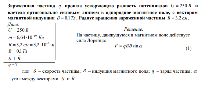 Заряженная частица q прошла ускоряющую разность потенциалов U  250 В и влетела ортогонально силовым линиям в однородное магнитное поле, с вектором магнитной индукции В  0,1Тл . Радиус вращения заряженной частицы R  3,2 см . 