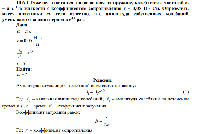 Тяжелая пластинка, подвешенная на пружине, колеблется с частотой ω = π с−1 в жидкости с коэффициентом сопротивления r = 0,05 Н ∙ с/м. Определить массу пластинки m, если известно, что амплитуда собственных колебаний уменьшается за один период в e0,1 раз. 
