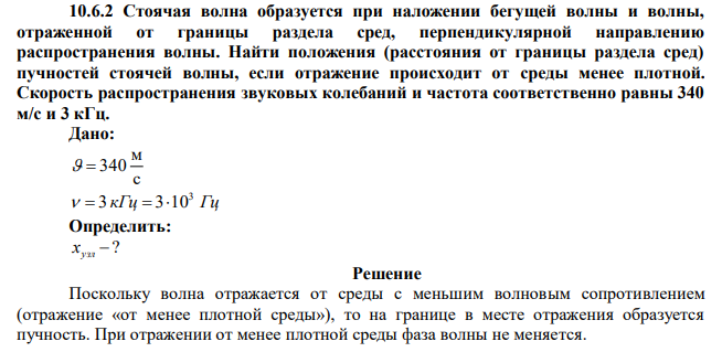 Стоячая волна образуется при наложении бегущей волны и волны, отраженной от границы раздела сред, перпендикулярной направлению распространения волны. Найти положения (расстояния от границы раздела сред) пучностей стоячей волны, если отражение происходит от среды менее плотной. Скорость распространения звуковых колебаний и частота соответственно равны 340 м/с и 3 кГц. 