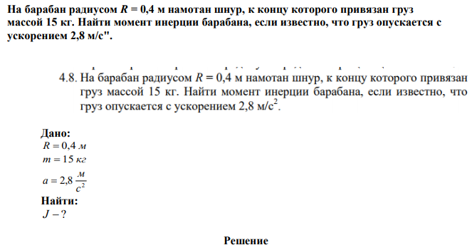 На барабан радиусом R = 0,4 м намотан шнур, к концу которого привязан груз массой 15 кг. Найти момент инерции барабана, если известно, что груз опускается с ускорением 2,8 м/с". 