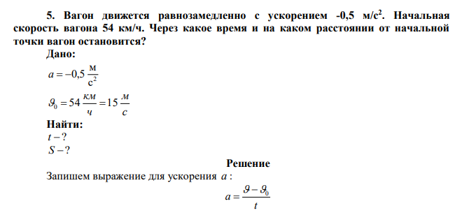  Вагон движется равнозамедленно с ускорением -0,5 м/с2 . Начальная скорость вагона 54 км/ч. Через какое время и на каком расстоянии от начальной точки вагон остановится? 