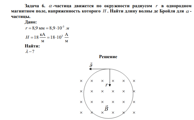 а -частица движется по окружности радиусом r в однородном магнитном поле, напряженность которого H . Найти длину волны де Бройля для а - частицы. 