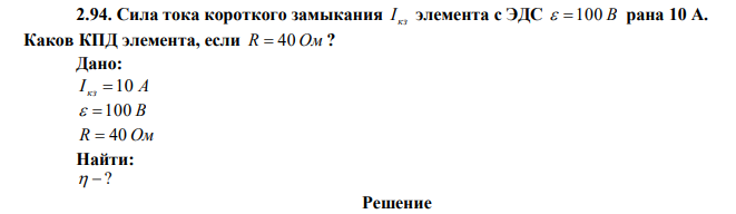 Сила тока короткого замыкания кз I элемента с ЭДС  100 В рана 10 А. Каков КПД элемента, если R  40 Ом ? 