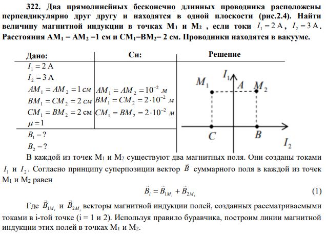 Два прямолинейных бесконечно длинных проводника расположены перпендикулярно друг другу и находятся в одной плоскости (рис.2.4). Найти величину магнитной индукции в точках М1 и М2 , если токи I 1  2 А , I 2  3 А. Расстояния АМ1 = АМ2 =1 см и СМ1=ВМ2= 2 см. Проводники находятся в вакууме. 