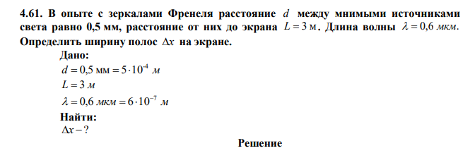  В опыте с зеркалами Френеля расстояние d между мнимыми источниками света равно 0,5 мм, расстояние от них до экрана L  3 м . Длина волны   0,6 мкм. Определить ширину полос х на экране. 