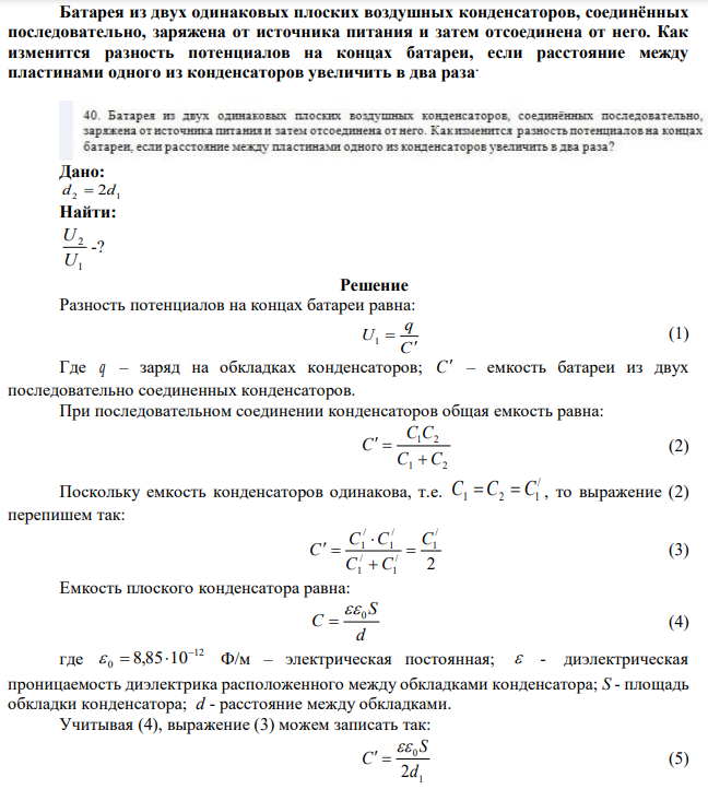 Батарея из двух одинаковых плоских воздушных конденсаторов, соединённых последовательно, заряжена от источника питания и затем отсоединена от него. Как изменится разность потенциалов на концах батареи, если расстояние между пластинами одного из конденсаторов увеличить в два раза. 