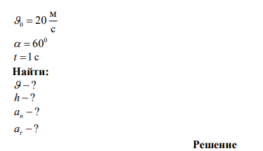 Тело брошено с начальной скоростью с м 0  20 под углом 60 градусов к горизонту. Определить скорость тела, высоту над поверхностью Земли, нормальное и тангенциальное ускорение, радиус кривизны траектории через t=1c. 