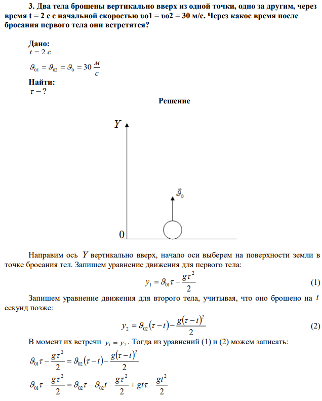 Два тела брошены вертикально вверх из одной точки, одно за другим, через время t = 2 с с начальной скоростью υо1 = υо2 = 30 м/с. Через какое время после бросания первого тела они встретятся? 