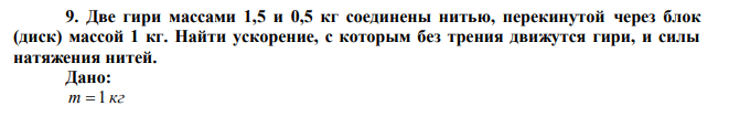 Две гири массами 1,5 и 0,5 кг соединены нитью, перекинутой через блок (диск) массой 1 кг. Найти ускорение, с которым без трения движутся гири, и силы натяжения нитей. 