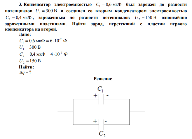 Конденсатор электроемкостью C1  0,6 мкФ был заряжен до разности потенциалов U1  300 В и соединен со вторым конденсатором электроемкостью C2  0,4 мкФ , заряженным до разности потенциалов U2  150 В одноимённо заряженными пластинами. Найти заряд, перетекший с пластин первого конденсатора на второй. 