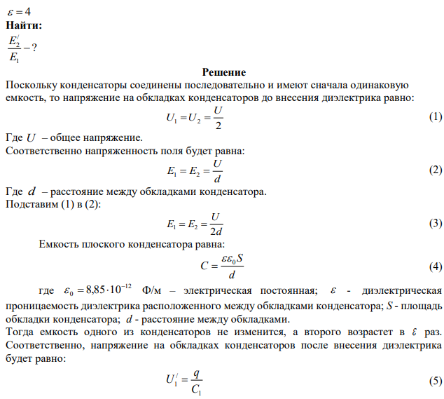 Два одинаковых плоских воздушных конденсатора соединены последовательно и подключены к источнику электрического тока с постоянной ЭДС. Внутрь одного из них вносят диэлектрик с диэлектрической проницаемостью =4. Диэлектрик заполняет все пространство между обкладками конденсатора. Как и во сколько раз изменится напряженность электрического поля в этом конденсаторе? 