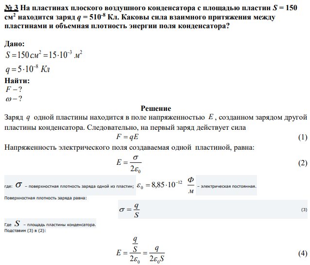 На пластинах плоского воздушного конденсатора с площадью пластин S = 150 см2 находится заряд q = 510-8 Кл. Каковы сила взаимного притяжения между пластинами и объемная плотность энергии поля конденсатора? 