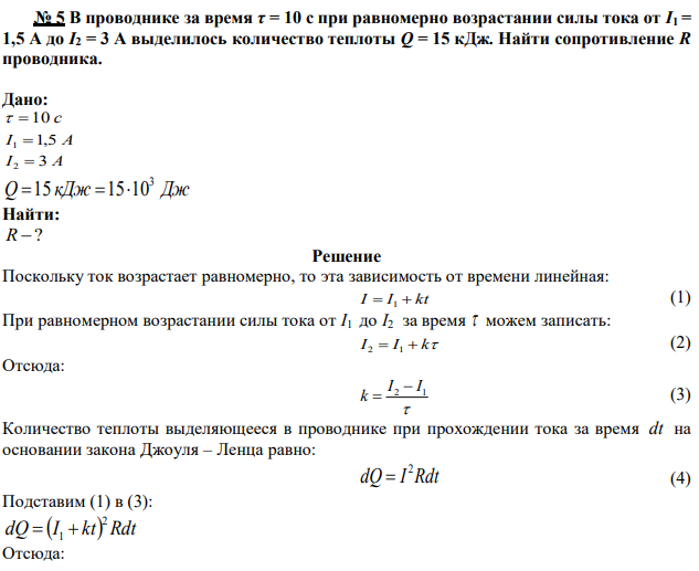 В проводнике за время τ = 10 с при равномерно возрастании силы тока от I1 = 1,5 А до I2 = 3 А выделилось количество теплоты Q = 15 кДж. Найти сопротивление R проводника. 