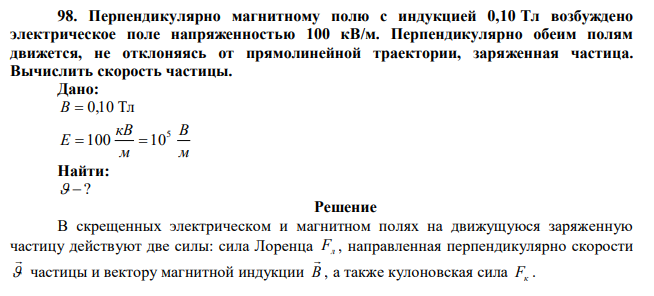 Перпендикулярно магнитному полю с индукцией 0,10 Тл возбуждено электрическое поле напряженностью 100 кВ/м. Перпендикулярно обеим полям движется, не отклоняясь от прямолинейной траектории, заряженная частица. Вычислить скорость частицы. 