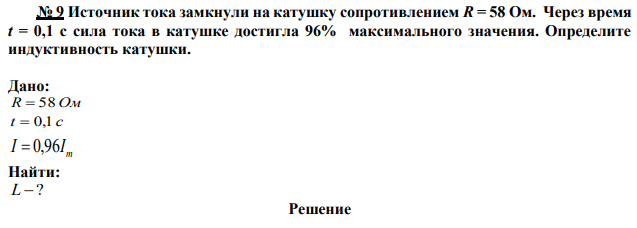 Источник тока замкнули на катушку сопротивлением R = 58 Ом. Через время t = 0,1 с сила тока в катушке достигла 96% максимального значения. Определите индуктивность катушки. 