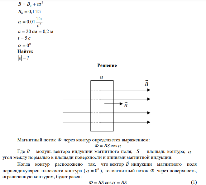 В магнитном поле, индукция которого меняется по закону 2 0 B  B t ( 0,1 Тл; B0  2 Тл 0,01 с   ), расположена квадратная рамка со стороной 20 см. Плоскость рамки перпендикулярна линиям индукции магнитного поля. Определить ЭДС индукции, возникающую в рамке в момент времени t  5 c . 