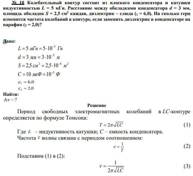 Колебательный контур состоит из плоского конденсатора и катушки индуктивностью L = 5 мГн. Расстояние между обкладками конденсатора d = 3 мм, площадь обкладок S = 2,5 см2 каждая, диэлектрик – слюда (1 = 6,0). На сколько герц изменится частота колебаний в контуре, если заменить диэлектрик в конденсаторе на парафин (2 = 2,0)? 