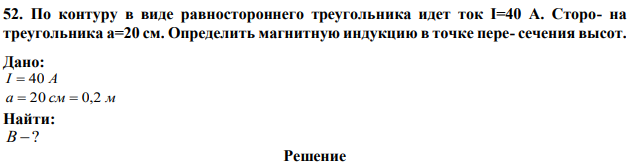 По контуру в виде равностороннего треугольника идет ток I=40 А. Сторона треугольника а=20 см. Определить магнитную индукцию в точке пере- сечения высот. 