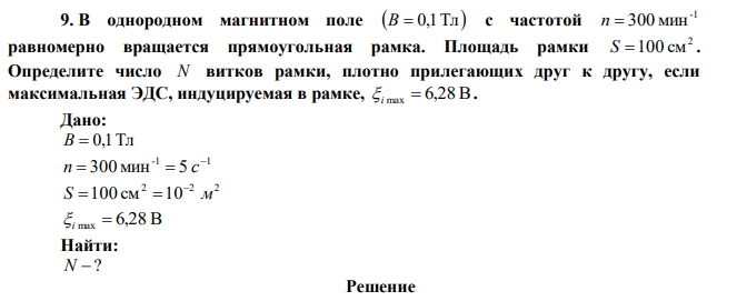 В однородном магнитном поле B  0,1Тл с частотой -1 n  300 мин равномерно вращается прямоугольная рамка. Площадь рамки 2 S 100 см . Определите число N витков рамки, плотно прилегающих друг к другу, если максимальная ЭДС, индуцируемая в рамке, i max  6,28 В. 