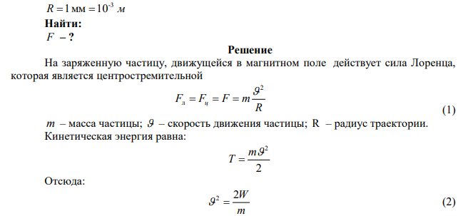  Заряженная частица с энергией T=1 кэВ движется в однородном магнитном поле по окружности радиусом R =1мм . Найти силу F , действующую на частицу со стороны поля. 