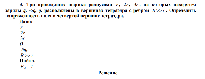 Три проводящих шарика радиусами r , 2r , 3r , на которых находятся заряды q, -5q, q, расположены в вершинах тетраэдра с ребром R  r . Определить напряженность поля в четвертой вершине тетраэдра. 