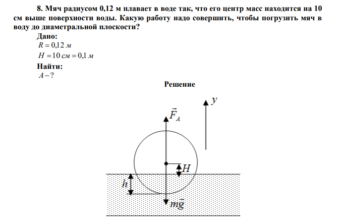 Мяч радиусом 0,12 м плавает в воде так, что его центр масс находится на 10 см выше поверхности воды. Какую работу надо совершить, чтобы погрузить мяч в воду до диаметральной плоскости? 